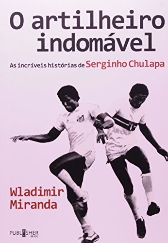 Ler O Artilheiro Indomável. As Incríveis Histórias de Serginho Chulapa, do autor Wladimir Miranda Ler O Artilheiro Indomável. As Incríveis Histórias de Serginho Chulapa, do autor Wladimir Miranda