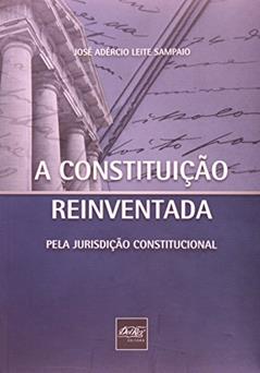 A Constituição Reinventada: Pela Jurisdição Constitucional, do autor José Adércio Leite Sampaio