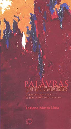 Ler Palavras praticadas: o percurso artístico de Jerzy Grotowski, 1959 - 1974, do autor Tatiana Motta Lima