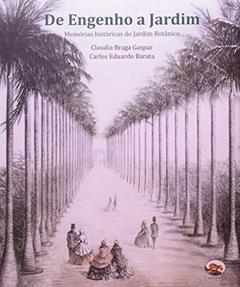 De Engenho a Jardim. Memórias Históricas do Jardim Botânico, do autor Claudia Braga Gaspar; Carlos Eduardo Barata