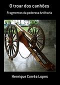 Ler O Troar Dos Canhões, do autor Henrique Corrêa Lopes