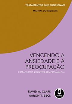 Vencendo a Ansiedade e a Preocupação com a Terapia Cognitivo-Comportamental - Tratamentos que Funcionam: Manual do Paciente, do autor David A. Clark; Aaron T. Beck