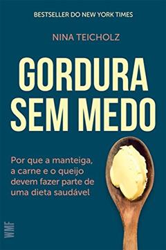 Gordura sem medo: Por que a manteiga, a carne e o queijo devem fazer parte de uma dieta saudável, do autor Nina Teichholz