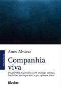 Companhia Viva: Psicoterapia Psicanalítica com Crianças Autistas, Borderline, Desamparadas e que Sofreram Abuso, do autor Anne Alvarez