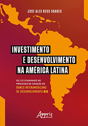 Ler Investimento e desenvolvimento na América Latina: os (des)caminhos no processo de criação do Banco Interamericano de Desenvolvimento BID, do autor José Alex Rego Soares Ler Investimento e desenvolvimento na América Latina: os (des)caminhos no processo de criação do Banco Interamericano de Desenvolvimento BID, do autor José Alex Rego Soares