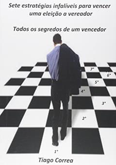 Sete Estratégias Infalíveis Para Vencer Uma Eleição a Vereador, do autor Tiago Correa