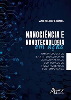 Nanociência e nanotecnologia em ação: uma proposta de ilha interdisciplinar de racionalidade com tópicos de física moderna e contemporânea, do autor André Ary Leonel