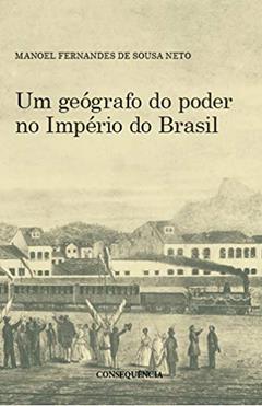 Um Geógrafo Do Poder No Império Do Brasil, do autor Manoel Fernandes De Sousa Neto