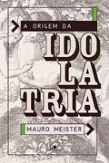 Ler Origem da Idolatria, a, do autor Mauro Meister Ler Origem da Idolatria, a, do autor Mauro Meister
