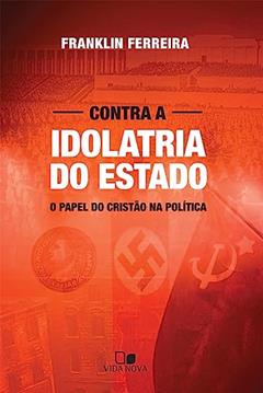 Contra Idolatria do Estado, do autor Franklin Ferreira