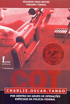 COT. Charlie. Oscar. Tango. Por Dentro do Grupo de Operações Especiais da Polícia Federal, do autor Eduardo Maia Betini; Fabiano Tomazi