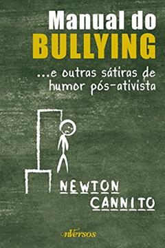 Manual do bullying: ...e outras sátiras de humor pós-ativista, do autor Newton Cannito