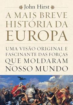 A mais breve história da Europa: Uma visão original e fascinante das forças que moldaram o mundo, do autor John Hirst