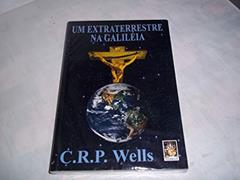 Extraterrestre na Galiléia, do autor C. R. P. Wells