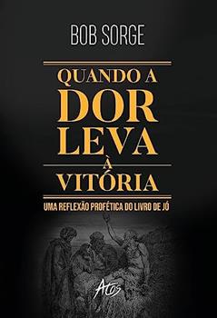 Quando a dor leva a vitória: Uma reflexão profética do livro de Jó, do autor Bob Sorge