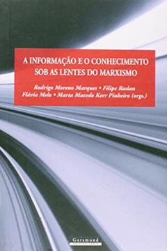 Informação e Conhecimento Sob as Lentes do Marxismo, do autor Rodrigo Moreno Marques; Flavia Melo; Marta Macedo Kerr Pinheiro