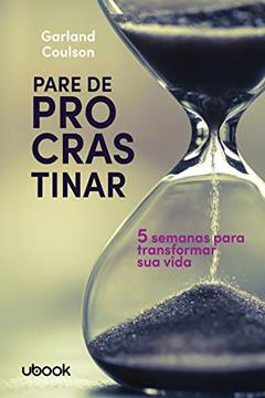 Pare de Procrastinar. 5 Semanas Para Transformar Sua Vida, do autor Garland Coulson