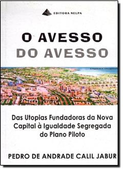 Avesso Do Avesso, O - Das Utopias Fundadoras Da Nova Capital ^ Igualdade Segregada Do Plano Piloto, do autor Pedro De Andrade Calil Jabur
