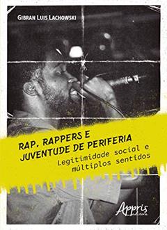 Rap, rappers e juventude de periferia: legitimidade social e múltiplos sentidos, do autor Gibran Luis Lachowski