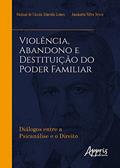 Ler Violência, abandono e destituição do poder familiar: diálogos entre a psicanálise e o direito, do autor Suziani de Cássia Almeida Lemos; Anamaria Silva Neves