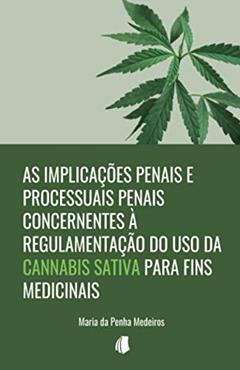 As Implicações Penais e Processuais Penais Concernentes à Regulamentação do Uso da Cannabis Sativa Para Fins Medicinais, do autor Maria Da Penha Medeiros