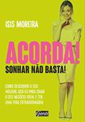 Ler Acorda! Sonhar não basta!: Como descobrir o seu melhor , usá-lo para criar o seu negócio ideal e ter uma vida extraordinária, do autor Isis Moreira
