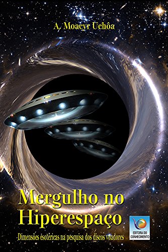 Ler Mergulho no Hiperespaço: Dimensões Esotéricas na Pesquisa dos Discos Voadores, do autor A. Moacyr Uchôa