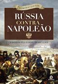 Ler Rússia contra Napoleão: A batalha pela Europa, de 1807 a 1814, do autor Dominic Lieven
