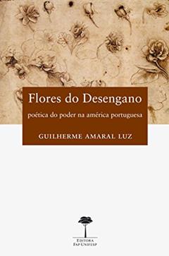 Flores do desengano: Poética do poder na América Portuguesa, do autor Guilherme Amaral Luz