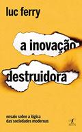 Ler A inovação destruidora: Ensaio sobre a lógica das sociedades modernas, do autor Luc Ferry Ler A inovação destruidora: Ensaio sobre a lógica das sociedades modernas, do autor Luc Ferry
