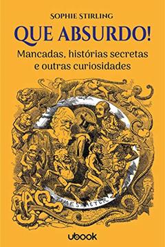Que Absurdo! Mancadas, Histórias Secretas e Outras Curiosidades, do autor Sophie Stirling