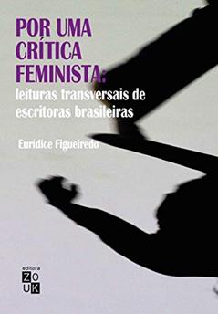 Por uma crítica feminista: leituras transversais de escritoras brasileiras, do autor Eurídice Figueiredo