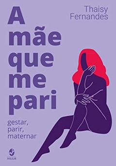 A Mãe que me Pari: Gestar, Parir, Maternar, do autor Thaisy Fernandes