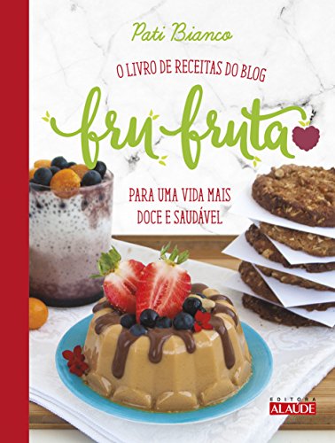 Ler Fru-fruta: o Livro de Receitas do Blog Para uma Vida Mais Doce e Saudável, do autor Pati Bianco Ler Fru-fruta: o Livro de Receitas do Blog Para uma Vida Mais Doce e Saudável, do autor Pati Bianco