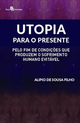 Ler Utopia Para o Presente: Pelo fim de Condições que Produzem o Sofrimento Humano Evitável, do autor Alípio de Sousa Filho