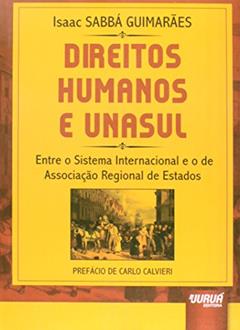 Direitos Humanos e UNASUL - Entre o Sistema Internacional e o de Associação Regional de Estados - Prefácio de Carlo Calvieri, do autor Isaac SABBÁ GUIMARÃES