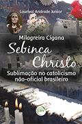 Ler Milagreira cigana Sebinca Christo: Sublimação no Catolicismo Não-oficial Brasileiro, do autor Lourival Andrade Junior