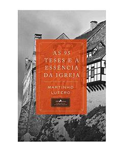 As 95 Teses e a Essência da Igreja, do autor Martimho Lutero