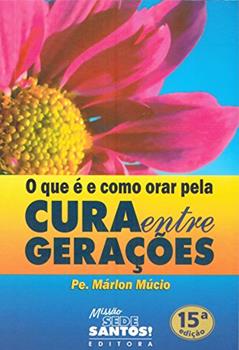 O que É e Como Orar Pela Cura Entre Gerações, do autor Márlon Múcio