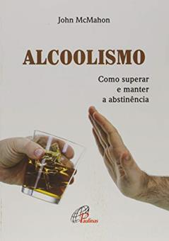 Alcoolismo: Como superar e manter a abstinência, do autor John McMahon