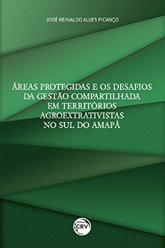 Ler Áreas protegidas e os desafios da gestão compartilhada em territórios agroextrativistas no sul do Amapá, do autor José Reinaldo Alves Picanço