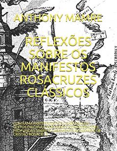 Reflexões Sobre OS Manifestos Rosacruzes Clássicos: Com Fama Fraternitatis E Confessio Em Textos Originais Integrais E Considerações Profundas Sobre O Casamento Alquímico de Cristão Rosacruz, do autor Anthony Mamre