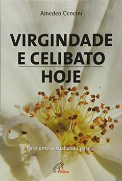 Virgindade e celibato, hoje: Para uma sexualidade pascal, do autor Amedeo Cencini