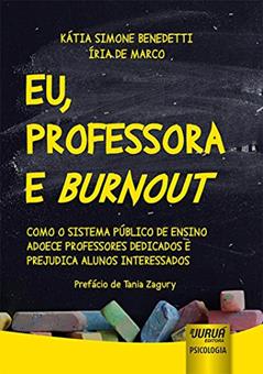 Eu, Professora e Burnout: Como o Sistema Público de Ensino Adoece Professores Dedicados e Prejudica Alunos Interessados - Prefácio de Tania Zagury, do autor Kátia Simone Benedetti; Íria De Marco