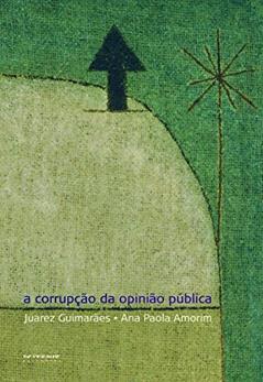 A Corrupção da Opinião Pública: uma Defesa Republicana da Liberdade de Expressão, do autor Ana Paola Amorim; Juarez Guimarães