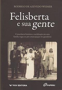 Felisberta e sua Gente: Consciência Histórica e Racialização em uma Família Negra no Pós-emancipação Rio-grandense, do autor Rodrigo De Azevedo Weimer