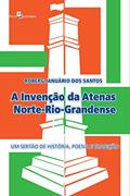 Ler A Invenção da Atenas Norte-Rio-Grandense, do autor Roberg Januário Dos Santos