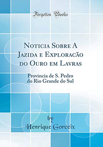 Ler Noticia Sobre A Jazida e Exploracão do Ouro em Lavras: Provincia de S. Pedro do Rio Grande do Sul (Classic Reprint), do autor Henrique Gorceix Ler Noticia Sobre A Jazida e Exploracão do Ouro em Lavras: Provincia de S. Pedro do Rio Grande do Sul (Classic Reprint), do autor Henrique Gorceix