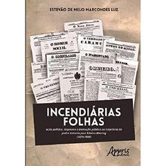 Incendiárias folhas: ação política, imprensa e instrução pública na trajetória do padre Antonio José Ribeiro Bhering (1829-1849), do autor Estevão de Melo Marcondes Luz