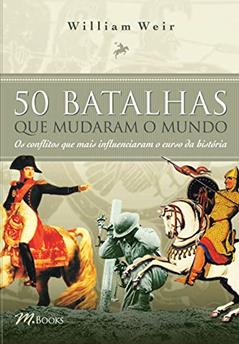 50 Batalhas que Mudaram o Mundo, do autor William Weir